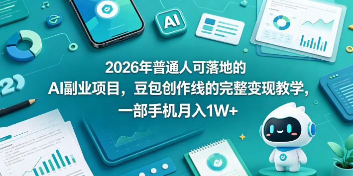 2026年普通人可落地的AI副业项目，豆包创作线的完整变现教学，一部手机月入1W+-钱途社