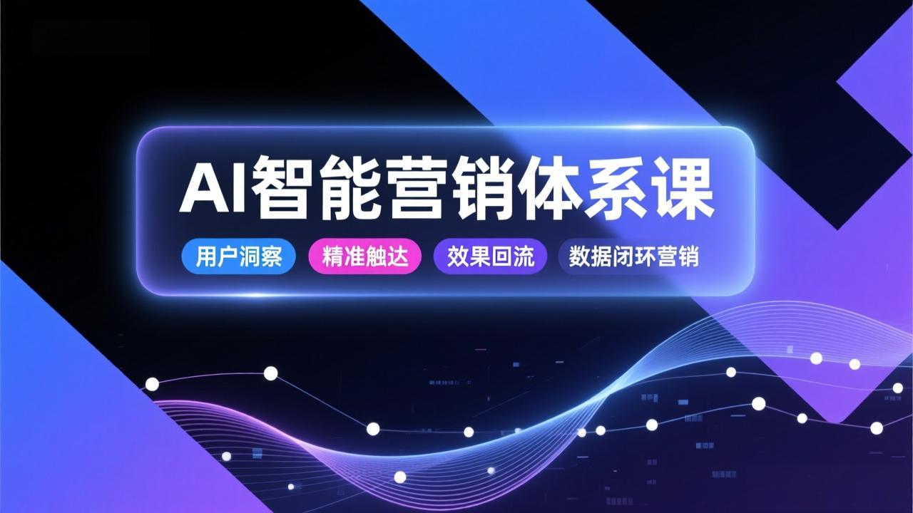 AI智能营销体系课,从用户洞察、精准触达到效果回流的数据闭环营销,提升整体营销效率与转化率-钱途社
