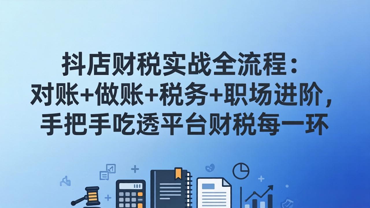 抖店财税实操全流程：对账+做账+税务+职场进阶，手把手吃透平台财税每一环-钱途社