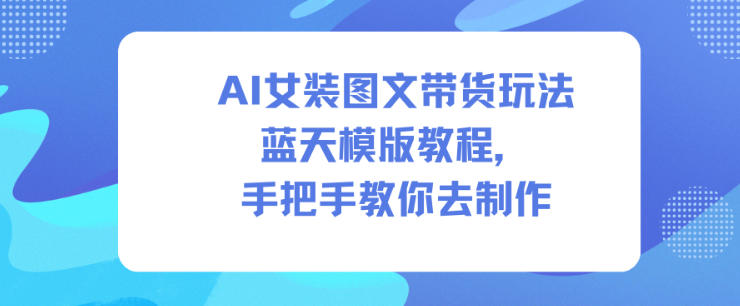 AI女装图文带货玩法蓝天模版教程，手把手教你去制作-钱途社