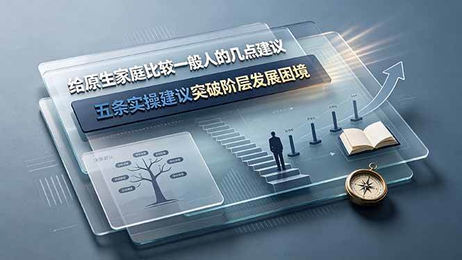 （19194期）付费文章：给原生家庭比较一般人的几点建议，五条实操建议突破阶层发展困境-钱途社