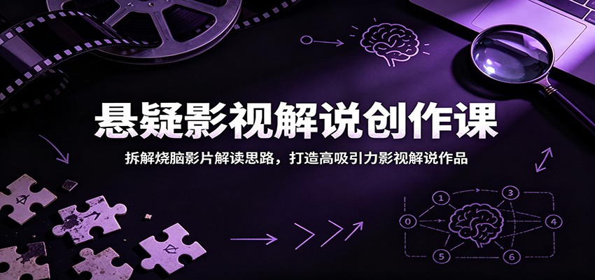 悬疑影视解说创作课：拆解烧脑影片解读思路，打造高吸引力影视解说作品-钱途社