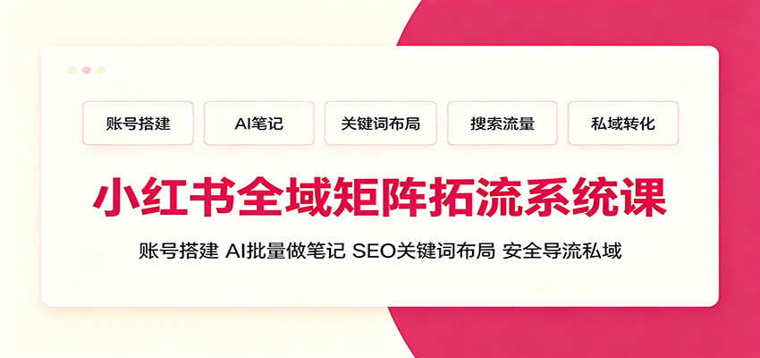 小红书全域矩阵拓流系统课：账号搭建、AI批量做笔记，SEO关键词布局、安全导流私域-钱途社