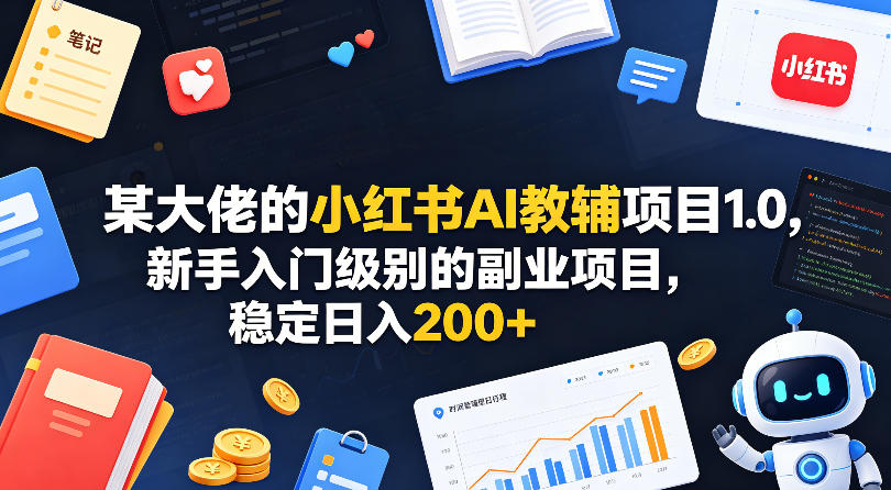 某大佬的小红书AI教辅项目1.0，新手入门级别的副业项目，稳定日入200+-钱途社