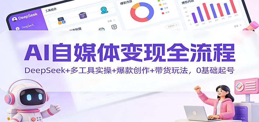 AI自媒体变现全流程:DeepSeek+多工具实操+爆款创作+带货玩法,0基础起号-钱途社