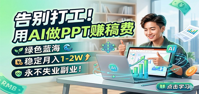 告别打工！用AI做PPT赚稿费，绿色蓝海，稳定月入1-2W，永不失业副业！-钱途社