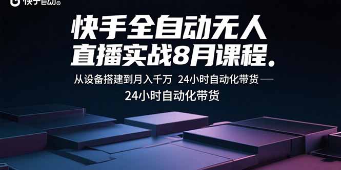 快手全自动无人直播实战8月课程：从设备搭建到月入千万 24小时自动化带货-钱途社
