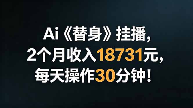 Ai替身挂播，2个月收入18731元，每天操作30分钟！-钱途社