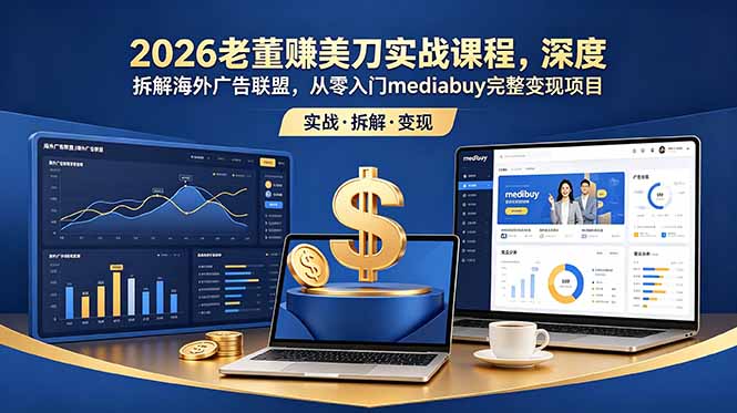 2026老董赚美刀实战课程，深度拆解海外广告联盟，从零入门mediabuy完整变现项目-钱途社