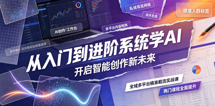 从入门到进阶系统学AI，开启智能创作新未来，两门课程，全面提升你的AI创作能力-钱途社