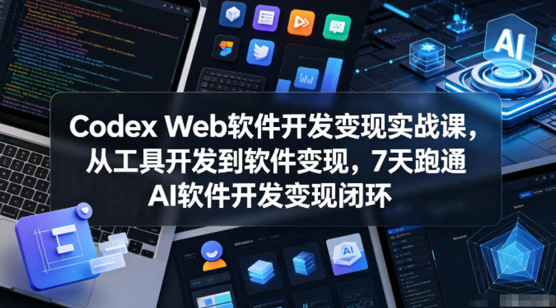 Codex Web软件开发变现实战课,从工具开发到软件变现,7天跑通AI软件开发变现闭环-钱途社