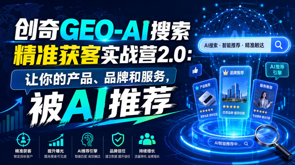 创奇GEO-AI搜索精准获客实战营2.0：让你的产品、品牌和服务，被AI推荐-钱途社