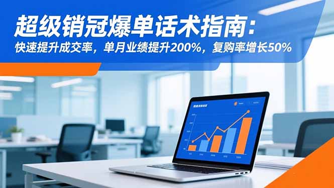 超级销冠爆单话术指南：快速提升成交率，单月业绩提升200%，复购率增长50%-钱途社