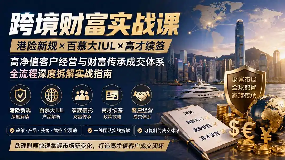 跨境财富实战课｜港险新规×百慕大IUL×高才续签｜高净值客户经营与财富传承成交体系全流程深度拆解实战指南-钱途社
