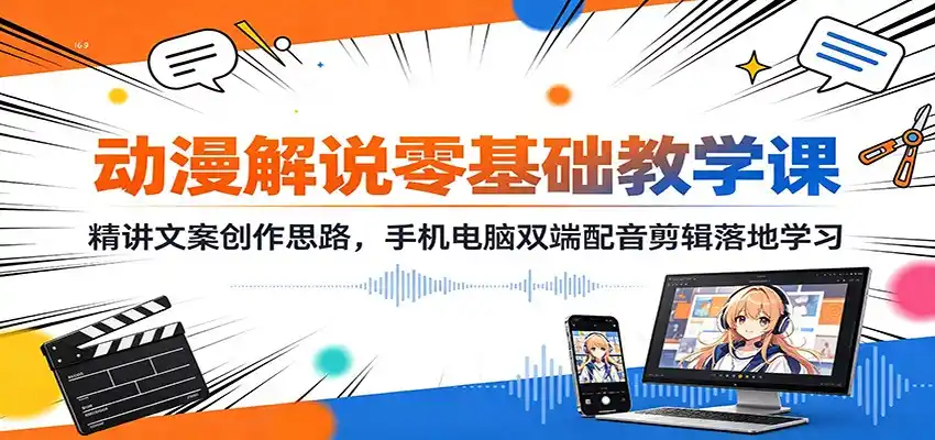 动漫解说零基础教学课：精讲文案创作思路，手机电脑双端配音剪辑落地学习-钱途社