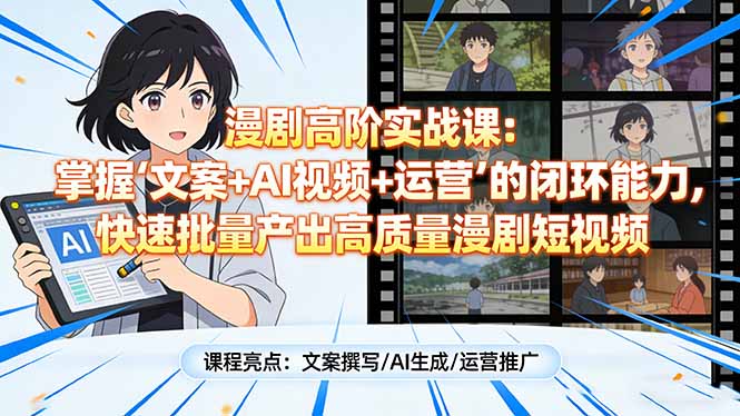 漫剧高阶实战课：掌握“文案+AI视频+运营”的闭环能力，快速批量产出高质量漫剧短视频-钱途社