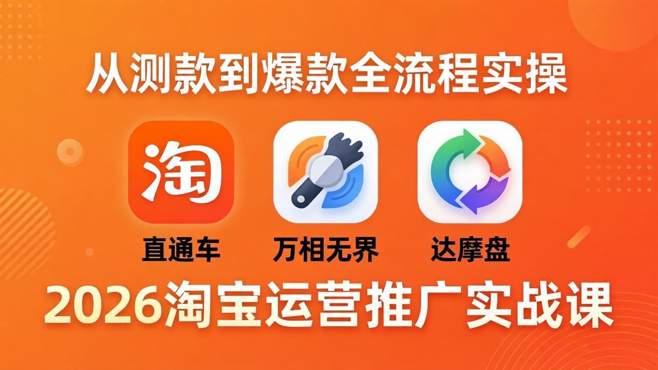 2026淘宝运营推广实战课-更新4月20：直通车 + 万相无界 + 达摩盘，从测款到爆款全流程实操-钱途社