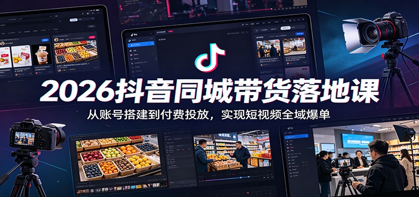 2026抖音同城带货落地课:从账号搭建到付费投放,实现短视频全域爆单-钱途社