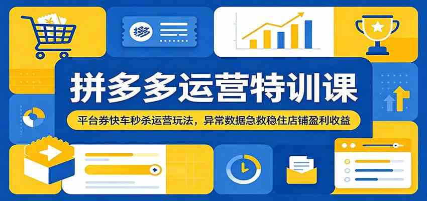 拼多多运营特训课：平台券快车秒杀运营玩法，异常数据急救稳住店铺盈利收益-钱途社