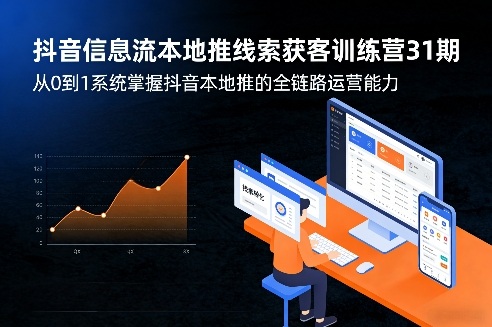 抖音信息流本地推线索获客训练营31期，从0到1系统掌握抖音本地推的全链路运营能力(更新0421)-钱途社