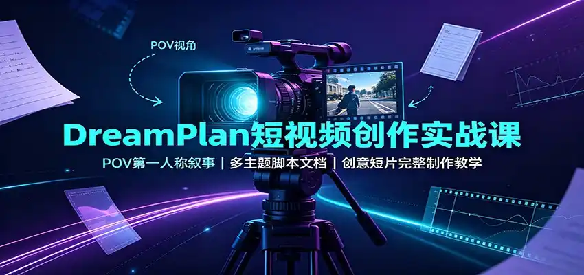 DreamPlan短视频创作实战课：POV第一人称叙事，多主题脚本文档，创意短片完整制作教学-钱途社