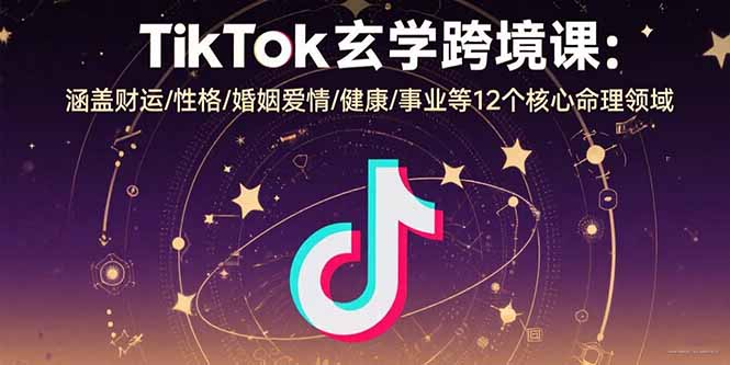 TikTok玄学跨境课：涵盖财运/性格/婚姻爱情/健康/事业等12个核心命理领域-钱途社
