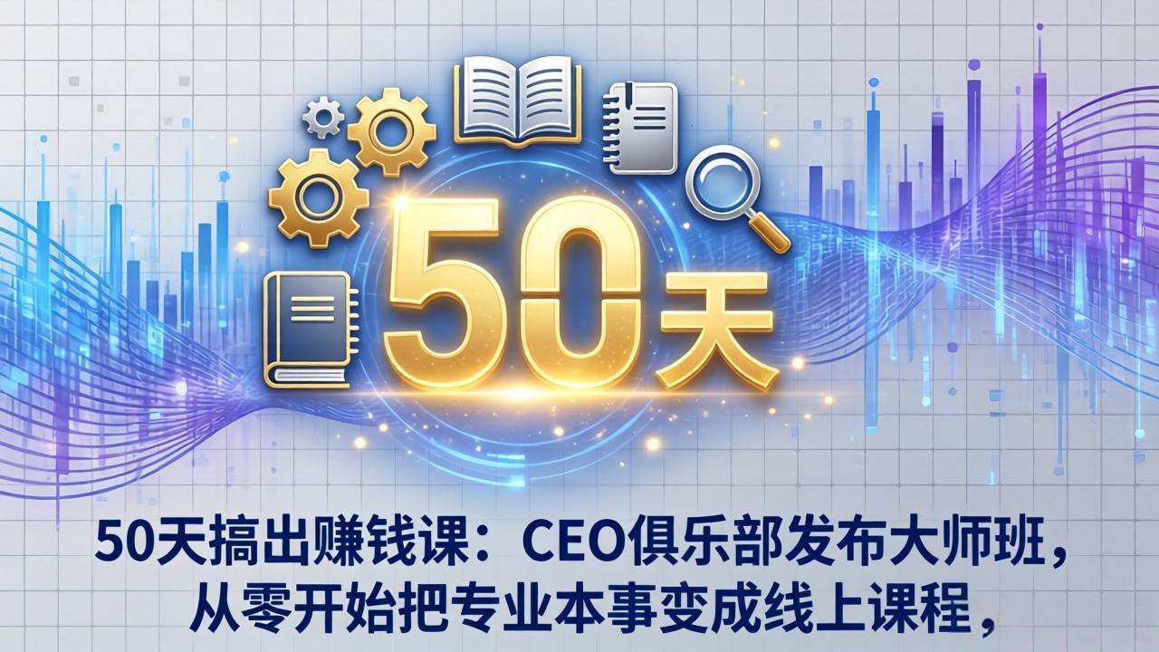 50天搞出赚钱课：CEO俱乐部发布大师班，从零开始把专业本事变成线上课程-钱途社