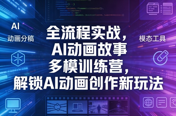 全流程实战，AI动画故事多模训练营，解锁AI动画创作新玩法-钱途社