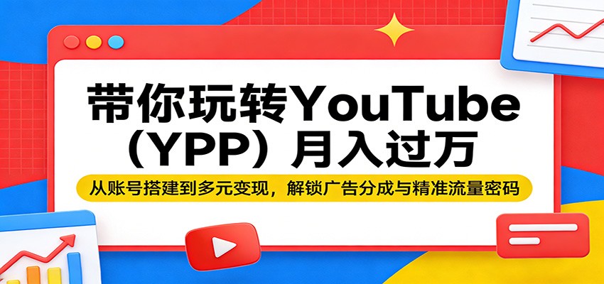 带你玩转YouTube(YPP)月入过万:从账号搭建到多元变现,解锁广告分成与精准流量密码-钱途社