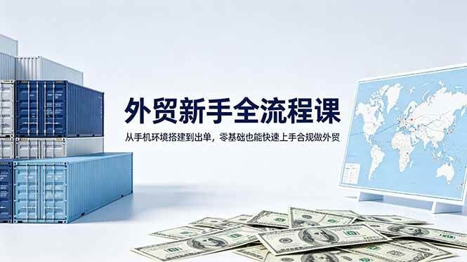 （18481期）外贸新手全流程课：从手机环境搭建到出单，零基础也能快速上手合规做外贸-钱途社