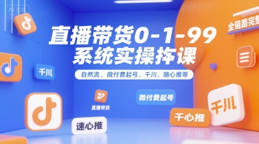 直播带货0~1~99系统实操课，自然流、微付费起号、千川、随心推等，直播带货全链路完整逻辑-钱途社