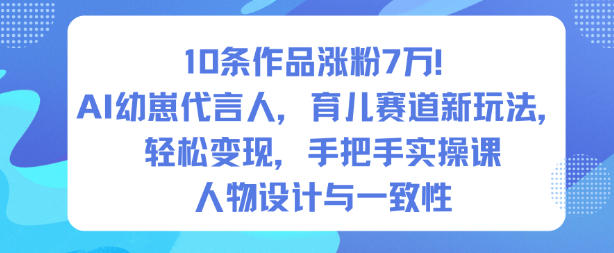 10条作品涨粉7W！AI幼崽代言人，育儿赛道新玩法，轻松变现，手把手实操课-钱途社