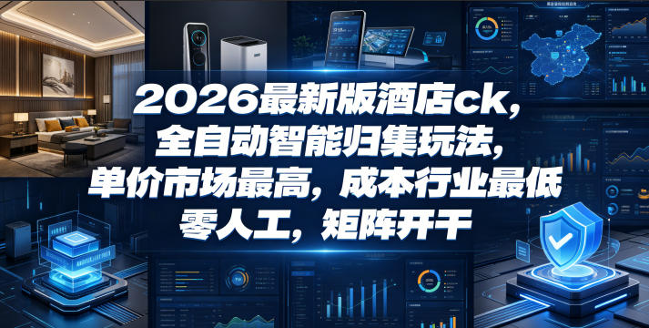 2026最新版酒店ck，全自动智能归集玩法，单价市场最高，成本行业最低，零人工，矩阵开干【揭秘】-钱途社