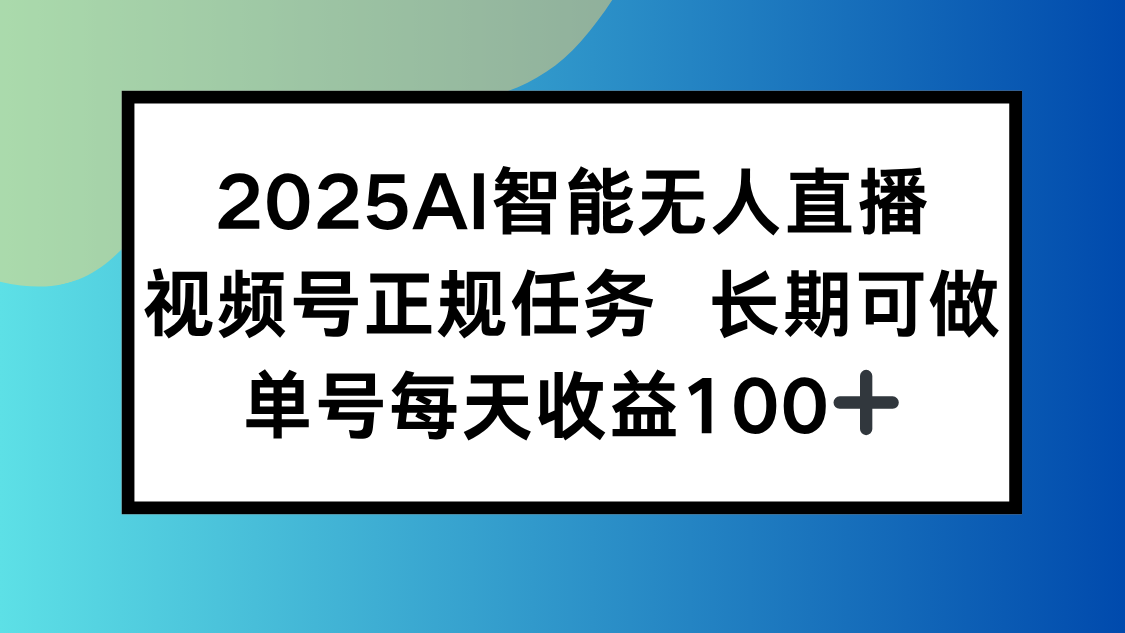 2025AI智能无人直播新玩法，视频号长期稳定任务，单日平均收益100+-钱途社
