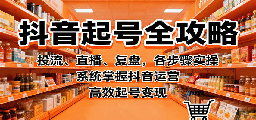 抖音起号全攻略，投流、直播、复盘，各步骤实操，系统掌握抖音运营，高效起号变现-钱途社