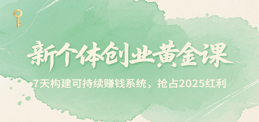 新个体创业黄金课，7天构建可持续赚钱系统，抢占2025红利-钱途社