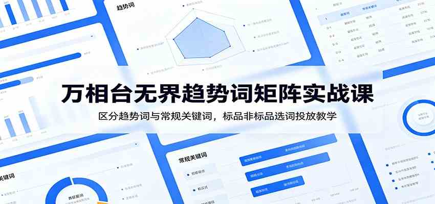 万相台无界趋势词矩阵实战课：区分趋势词与常规关键词，标品非标品选词投放教学-钱途社