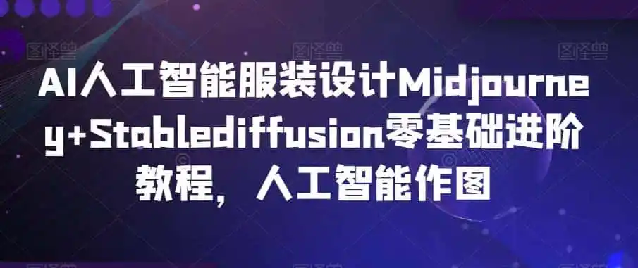 AI人工智能服装设计Midjourney+Stablediffusion零基础进阶教程，人工智能作图-钱途社