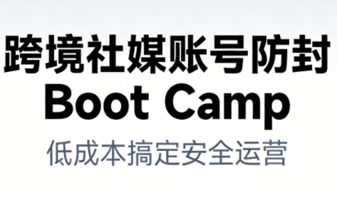 跨境社媒账号防封BootCamp-钱途社