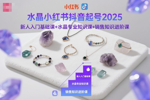 水晶小红书抖音起号2025，新人入门基础课+水晶专业知识课+销售知识进阶课-钱途社
