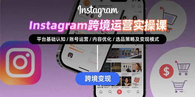 Instagram跨境运营实战：平台认知/账号运营/内容优化/选品策略及变现模式-钱途社