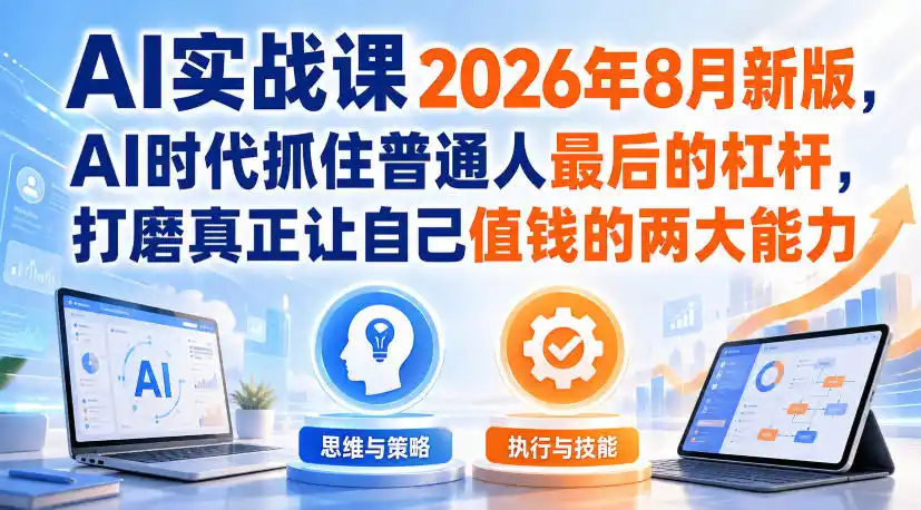 AI实战课2026年8月新版，AI时代抓住普通人最后的杠杆，打磨真正让自己值钱的两大能力-钱途社