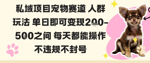 私域宠物项目赛道人群玩法单日即可变现2-5张之间每天都能操作不违规不封号-钱途社