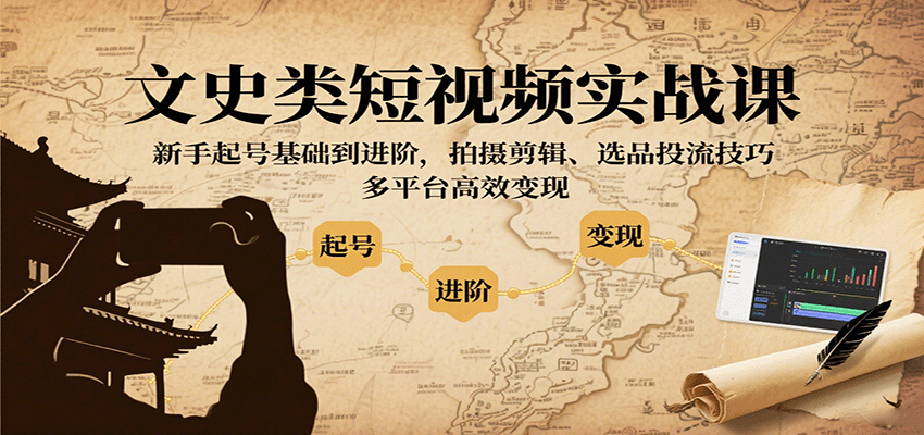 文史类短视频实战课，新手起号基础到进阶，拍摄剪辑、选品投流技巧，多平台高效变现-钱途社