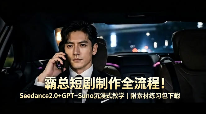 霸总短剧制作全流程！Seedance2.0+GPT+Suno沉浸式教学｜附素材练习包下载-钱途社