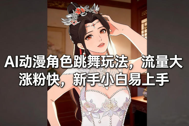 AI动漫角色跳舞玩法，流量大涨粉快，新手小白易上手-钱途社