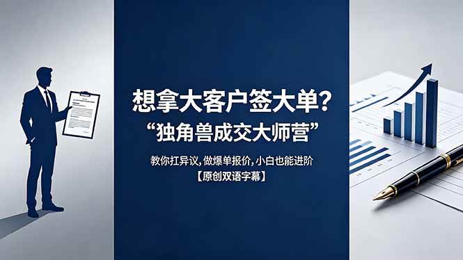 （18390期）想拿大客户签大单？《独角兽成交大师营》教你扛异议,做爆单报价,小白也能进阶【原创双语字幕】-钱途社
