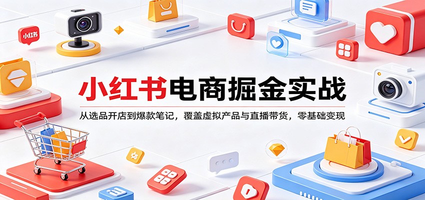 小红书电商掘金实战：从选品开店到爆款笔记，覆盖虚拟产品与直播带货，零基础变现-钱途社