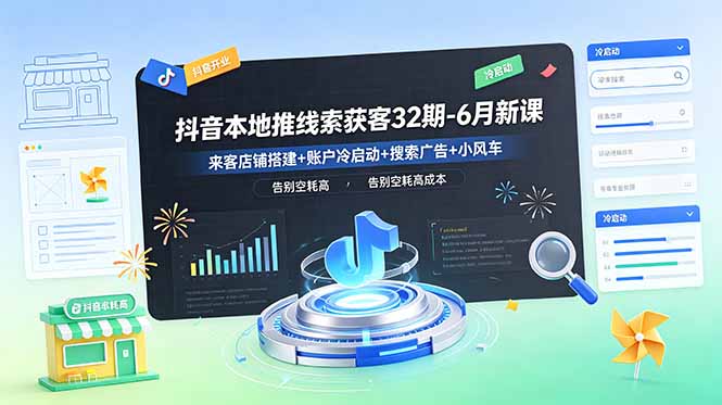 抖音本地推线索获客32期-6月新课：来客店铺搭建+账户冷启动+搜索广告+小风车，告别空耗高成本-钱途社