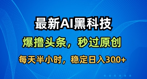 最新AI黑科技撸头条收益软件，无需指令，原创度直接拉满，每日稳定收益3张【揭秘】-钱途社